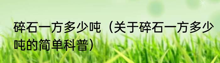 碎石一方多少吨（关于碎石一方多少吨的简单科普）