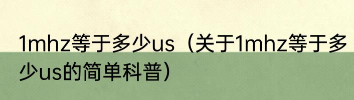 1mhz等于多少us（关于1mhz等于多少us的简单科普）