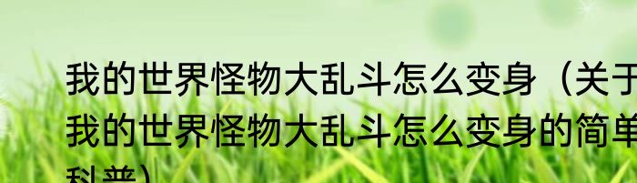 我的世界怪物大乱斗怎么变身（关于我的世界怪物大乱斗怎么变身的简单科普）