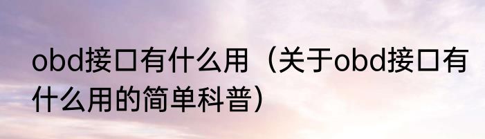 obd接口有什么用（关于obd接口有什么用的简单科普）