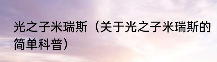 光之子米瑞斯（关于光之子米瑞斯的简单科普）