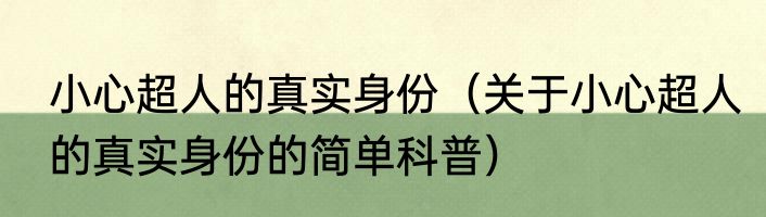 小心超人的真实身份（关于小心超人的真实身份的简单科普）