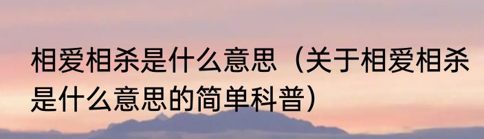 相爱相杀是什么意思（关于相爱相杀是什么意思的简单科普）