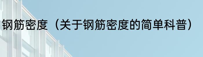 钢筋密度（关于钢筋密度的简单科普）