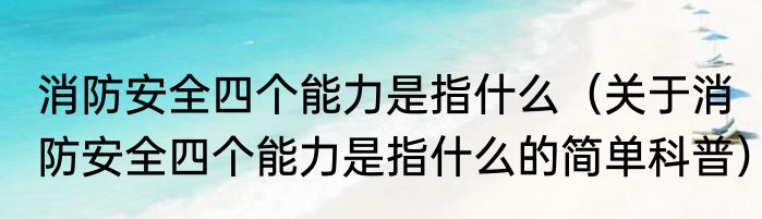消防安全四个能力是指什么（关于消防安全四个能力是指什么的简单科普）