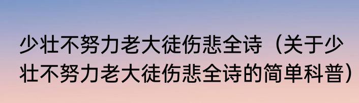 少壮不努力老大徒伤悲全诗（关于少壮不努力老大徒伤悲全诗的简单科普）