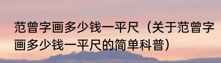 范曾字画多少钱一平尺（关于范曾字画多少钱一平尺的简单科普）