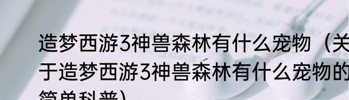 造梦西游3神兽森林有什么宠物（关于造梦西游3神兽森林有什么宠物的简单科普）