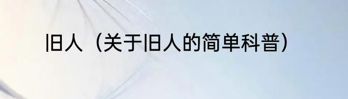 旧人（关于旧人的简单科普）