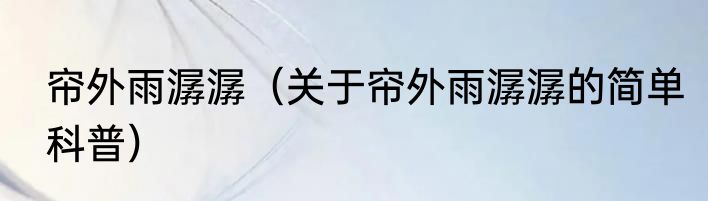 帘外雨潺潺（关于帘外雨潺潺的简单科普）