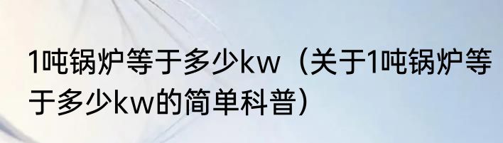 1吨锅炉等于多少kw（关于1吨锅炉等于多少kw的简单科普）