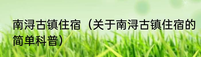 南浔古镇住宿（关于南浔古镇住宿的简单科普）