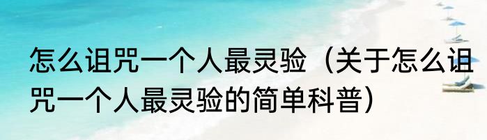 怎么诅咒一个人最灵验（关于怎么诅咒一个人最灵验的简单科普）