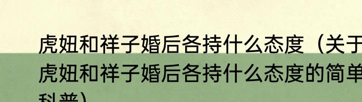 虎妞和祥子婚后各持什么态度（关于虎妞和祥子婚后各持什么态度的简单科普）