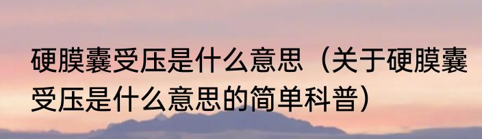 硬膜囊受压是什么意思（关于硬膜囊受压是什么意思的简单科普）
