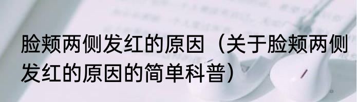脸颊两侧发红的原因（关于脸颊两侧发红的原因的简单科普）