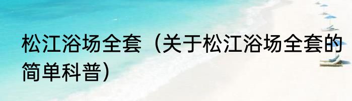 松江浴场全套（关于松江浴场全套的简单科普）