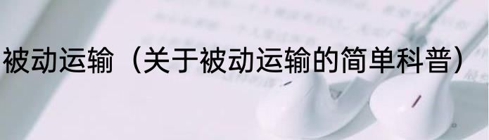 被动运输（关于被动运输的简单科普）