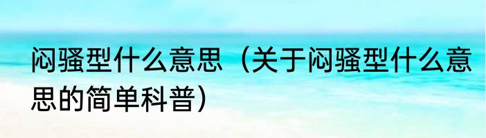 闷骚型什么意思（关于闷骚型什么意思的简单科普）