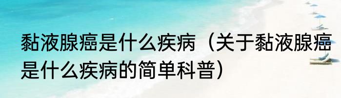 黏液腺癌是什么疾病（关于黏液腺癌是什么疾病的简单科普）