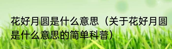 花好月圆是什么意思（关于花好月圆是什么意思的简单科普）