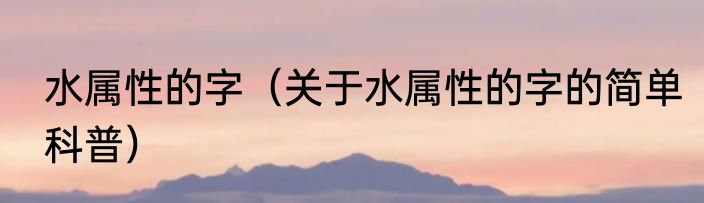 水属性的字（关于水属性的字的简单科普）