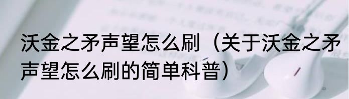 沃金之矛声望怎么刷（关于沃金之矛声望怎么刷的简单科普）