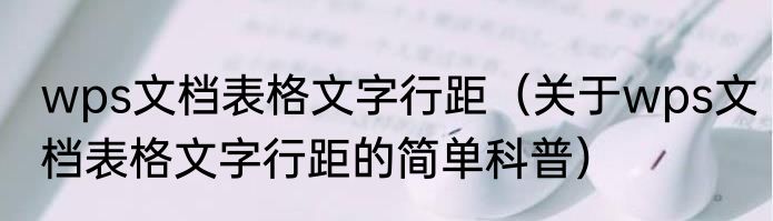 wps文档表格文字行距（关于wps文档表格文字行距的简单科普）