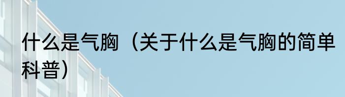 什么是气胸（关于什么是气胸的简单科普）