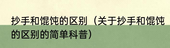 抄手和馄饨的区别（关于抄手和馄饨的区别的简单科普）