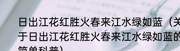 日出江花红胜火春来江水绿如蓝（关于日出江花红胜火春来江水绿如蓝的简单科普）