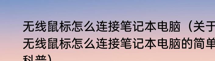 无线鼠标怎么连接笔记本电脑（关于无线鼠标怎么连接笔记本电脑的简单科普）