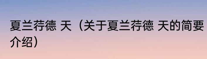 夏兰荇德 天（关于夏兰荇德 天的简要介绍）