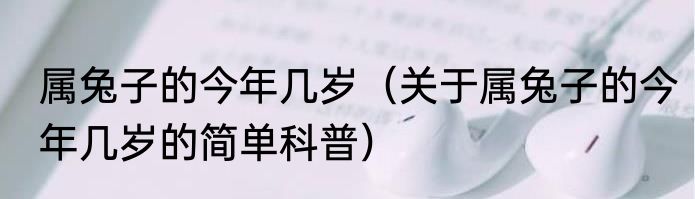 属兔子的今年几岁（关于属兔子的今年几岁的简单科普）