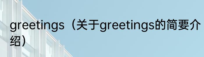 greetings（关于greetings的简要介绍）