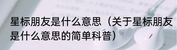 星标朋友是什么意思（关于星标朋友是什么意思的简单科普）