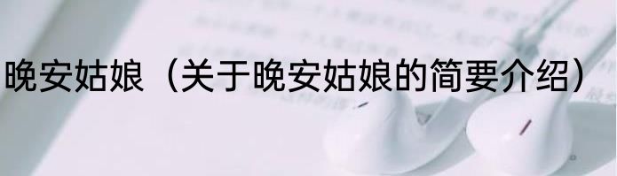 晚安姑娘（关于晚安姑娘的简要介绍）