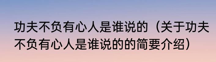 功夫不负有心人是谁说的（关于功夫不负有心人是谁说的的简要介绍）
