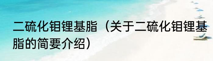 二硫化钼锂基脂（关于二硫化钼锂基脂的简要介绍）