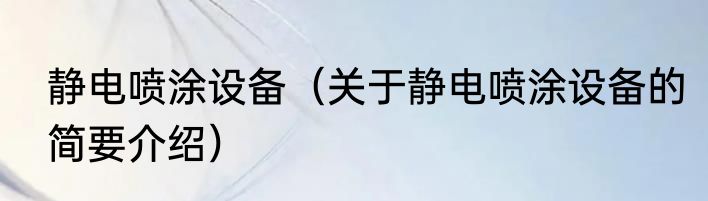 静电喷涂设备（关于静电喷涂设备的简要介绍）