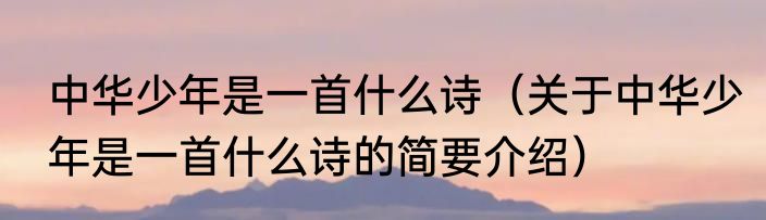 中华少年是一首什么诗（关于中华少年是一首什么诗的简要介绍）