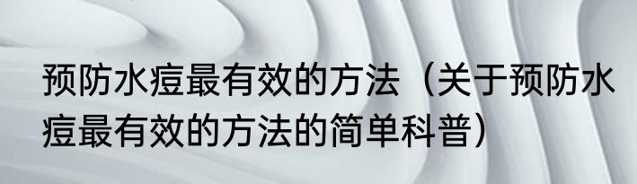 预防水痘最有效的方法（关于预防水痘最有效的方法的简单科普）