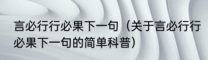 言必行行必果下一句（关于言必行行必果下一句的简单科普）