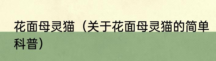 花面母灵猫（关于花面母灵猫的简单科普）