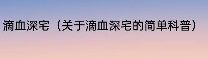 滴血深宅（关于滴血深宅的简单科普）