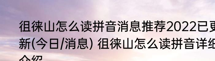 徂徕山怎么读拼音消息推荐2022已更新(今日/消息) 徂徕山怎么读拼音详细介绍