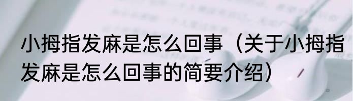 小拇指发麻是怎么回事（关于小拇指发麻是怎么回事的简要介绍）