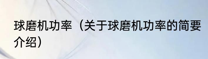 球磨机功率（关于球磨机功率的简要介绍）
