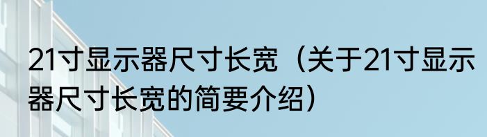 21寸显示器尺寸长宽（关于21寸显示器尺寸长宽的简要介绍）
