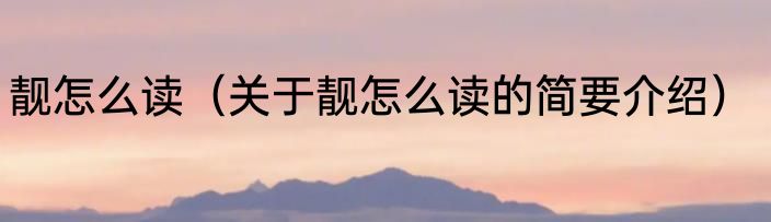 靓怎么读（关于靓怎么读的简要介绍）